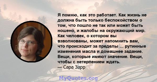 Я помню, как это работает. Как жизнь не должна быть только беспокойством о том, что пошло не так или может быть ношено, и жалобы на окружающий мир. Как человек, о котором вы взволнованы, может напомнить вам, что