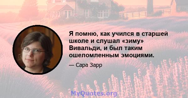 Я помню, как учился в старшей школе и слушал «зиму» Вивальди, и был таким ошеломленным эмоциями.