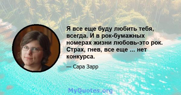 Я все еще буду любить тебя, всегда. И в рок-бумажных номерах жизни любовь-это рок. Страх, гнев, все еще ... нет конкурса.