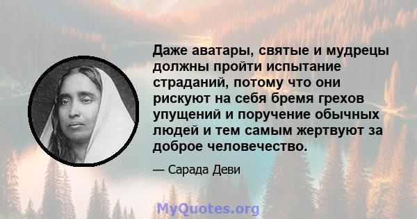 Даже аватары, святые и мудрецы должны пройти испытание страданий, потому что они рискуют на себя бремя грехов упущений и поручение обычных людей и тем самым жертвуют за доброе человечество.