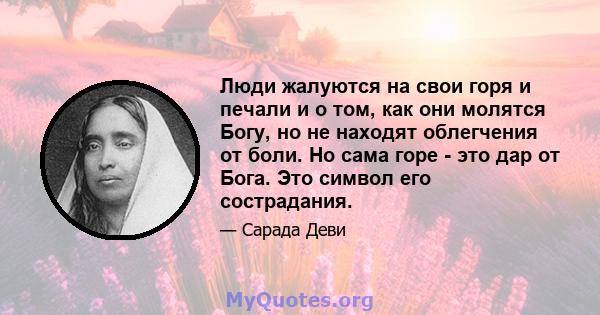 Люди жалуются на свои горя и печали и о том, как они молятся Богу, но не находят облегчения от боли. Но сама горе - это дар от Бога. Это символ его сострадания.