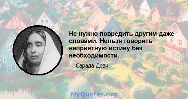 Не нужно повредить другим даже словами. Нельзя говорить неприятную истину без необходимости.