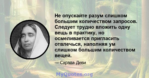 Не опускайте разум слишком большим количеством запросов. Следует трудно вложить одну вещь в практику, но осмеливается пригласить отвлечься, наполняя ум слишком большим количеством вещей.