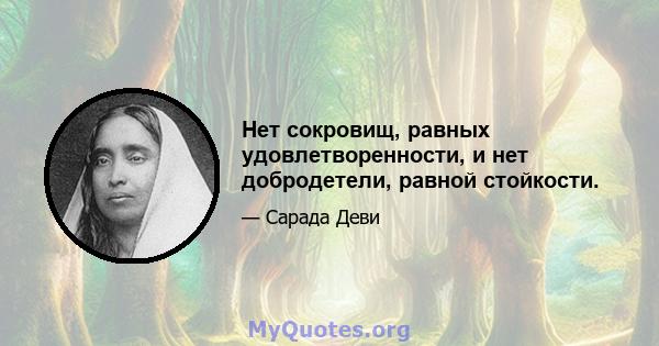 Нет сокровищ, равных удовлетворенности, и нет добродетели, равной стойкости.