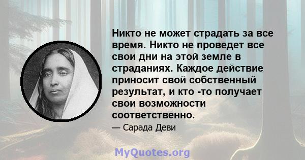 Никто не может страдать за все время. Никто не проведет все свои дни на этой земле в страданиях. Каждое действие приносит свой собственный результат, и кто -то получает свои возможности соответственно.