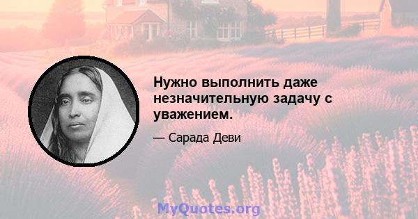 Нужно выполнить даже незначительную задачу с уважением.