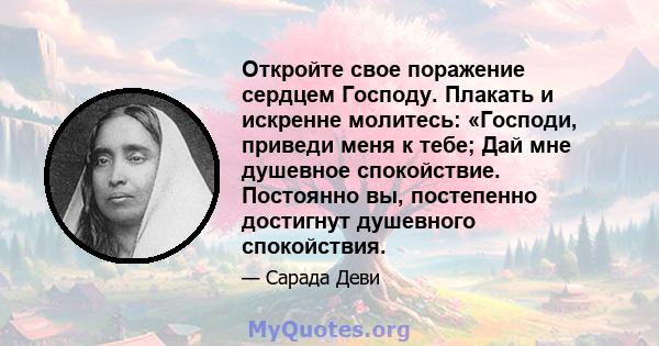 Откройте свое поражение сердцем Господу. Плакать и искренне молитесь: «Господи, приведи меня к тебе; Дай мне душевное спокойствие. Постоянно вы, постепенно достигнут душевного спокойствия.