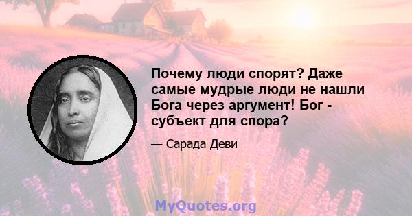 Почему люди спорят? Даже самые мудрые люди не нашли Бога через аргумент! Бог - субъект для спора?