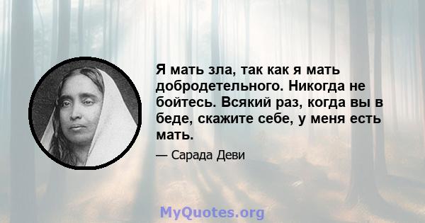 Я мать зла, так как я мать добродетельного. Никогда не бойтесь. Всякий раз, когда вы в беде, скажите себе, у меня есть мать.