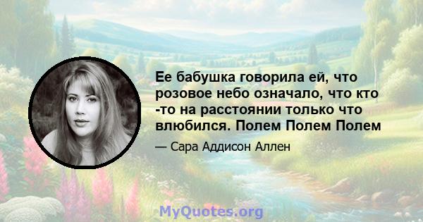 Ее бабушка говорила ей, что розовое небо означало, что кто -то на расстоянии только что влюбился. Полем Полем Полем