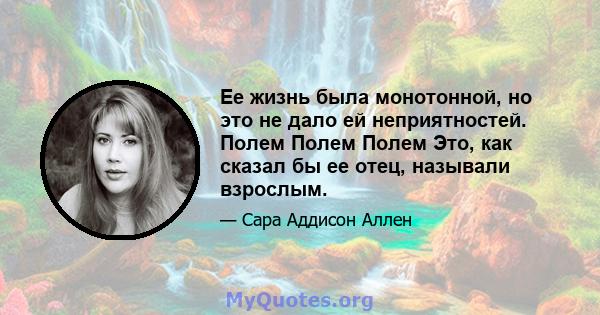 Ее жизнь была монотонной, но это не дало ей неприятностей. Полем Полем Полем Это, как сказал бы ее отец, называли взрослым.