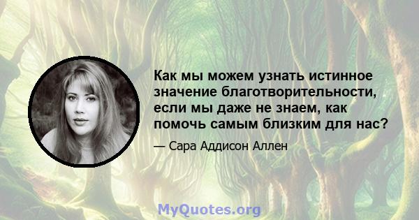 Как мы можем узнать истинное значение благотворительности, если мы даже не знаем, как помочь самым близким для нас?