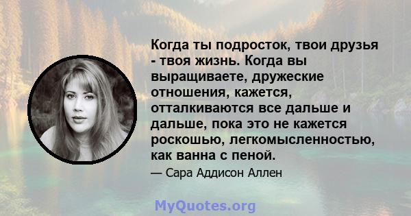 Когда ты подросток, твои друзья - твоя жизнь. Когда вы выращиваете, дружеские отношения, кажется, отталкиваются все дальше и дальше, пока это не кажется роскошью, легкомысленностью, как ванна с пеной.