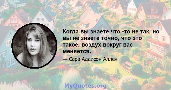 Когда вы знаете что -то не так, но вы не знаете точно, что это такое, воздух вокруг вас меняется.