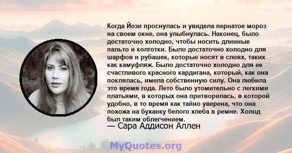 Когда Йози проснулась и увидела пернатое мороз на своем окне, она улыбнулась. Наконец, было достаточно холодно, чтобы носить длинные пальто и колготки. Было достаточно холодно для шарфов и рубашек, которые носят в