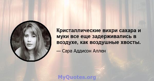 Кристаллические вихри сахара и муки все еще задерживались в воздухе, как воздушные хвосты.