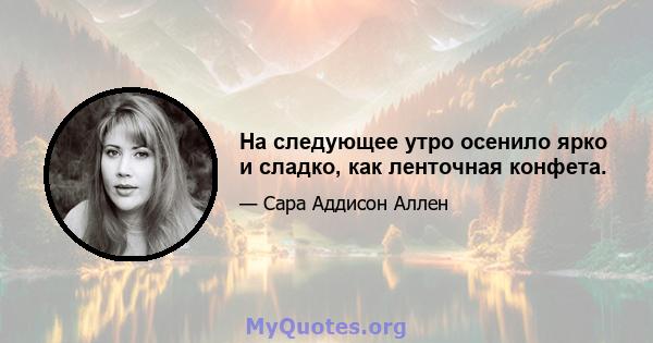 На следующее утро осенило ярко и сладко, как ленточная конфета.