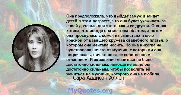 Она предположила, что выйдет замуж и зайдет детей в этом возрасте, что она будет ухаживать за своей дочерью для этого, как и ее друзья. Она так хотела, что иногда она мечтала об этом, а потом она проснулась с кожей на