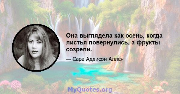 Она выглядела как осень, когда листья повернулись, а фрукты созрели.