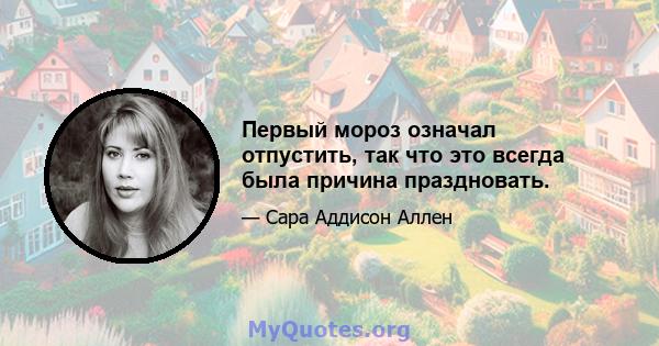 Первый мороз означал отпустить, так что это всегда была причина праздновать.