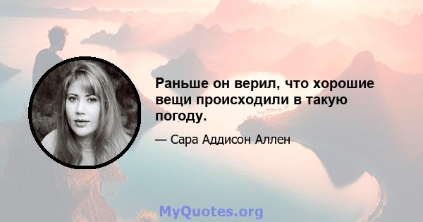 Раньше он верил, что хорошие вещи происходили в такую ​​погоду.