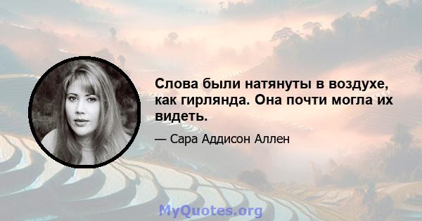 Слова были натянуты в воздухе, как гирлянда. Она почти могла их видеть.