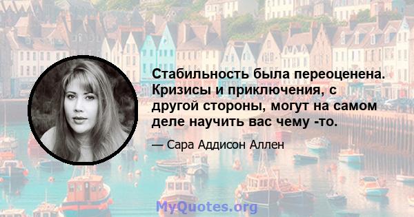 Стабильность была переоценена. Кризисы и приключения, с другой стороны, могут на самом деле научить вас чему -то.