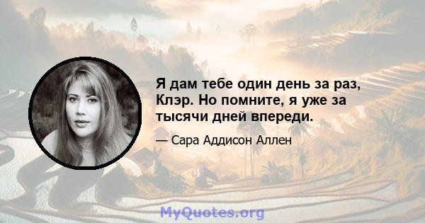 Я дам тебе один день за раз, Клэр. Но помните, я уже за тысячи дней впереди.