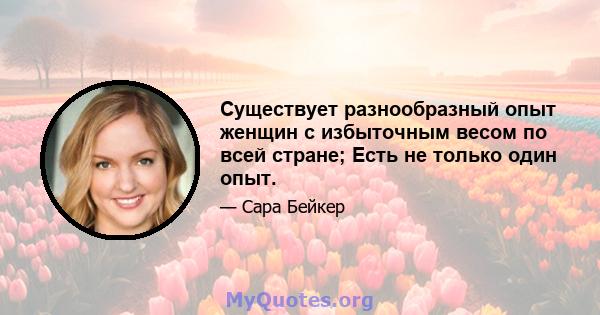 Существует разнообразный опыт женщин с избыточным весом по всей стране; Есть не только один опыт.