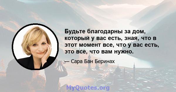 Будьте благодарны за дом, который у вас есть, зная, что в этот момент все, что у вас есть, это все, что вам нужно.