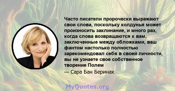 Часто писатели пророчески выражают свои слова, поскольку колдунья может произносить заклинание, и много раз, когда слова возвращаются к вам, заключенные между обложками, ваш фантом настолько полностью зарекомендовал