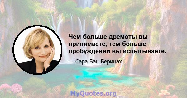 Чем больше дремоты вы принимаете, тем больше пробуждений вы испытываете.