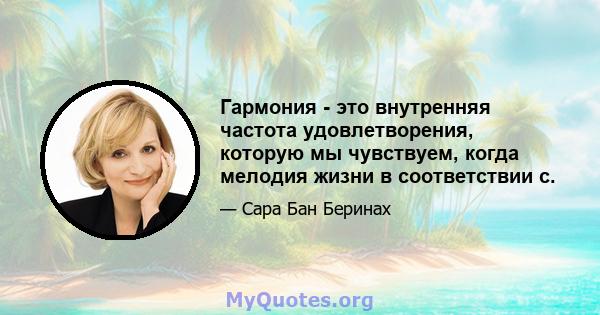 Гармония - это внутренняя частота удовлетворения, которую мы чувствуем, когда мелодия жизни в соответствии с.