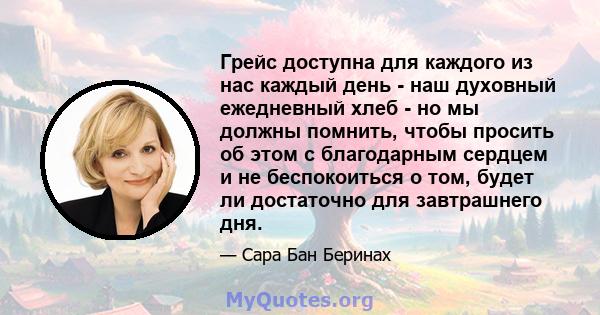 Грейс доступна для каждого из нас каждый день - наш духовный ежедневный хлеб - но мы должны помнить, чтобы просить об этом с благодарным сердцем и не беспокоиться о том, будет ли достаточно для завтрашнего дня.