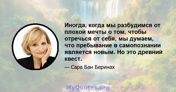 Иногда, когда мы разбудимся от плохой мечты о том, чтобы отречься от себя, мы думаем, что пребывание в самопознании является новым. Но это древний квест.