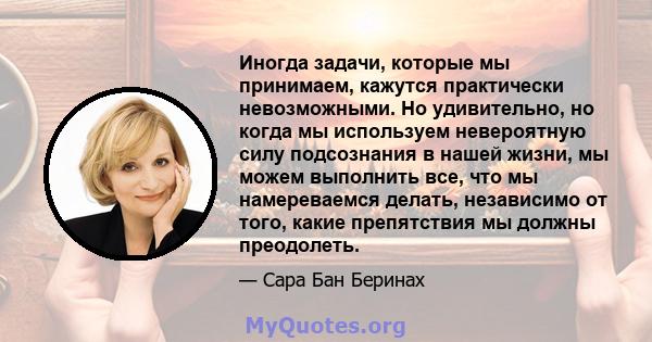 Иногда задачи, которые мы принимаем, кажутся практически невозможными. Но удивительно, но когда мы используем невероятную силу подсознания в нашей жизни, мы можем выполнить все, что мы намереваемся делать, независимо от 