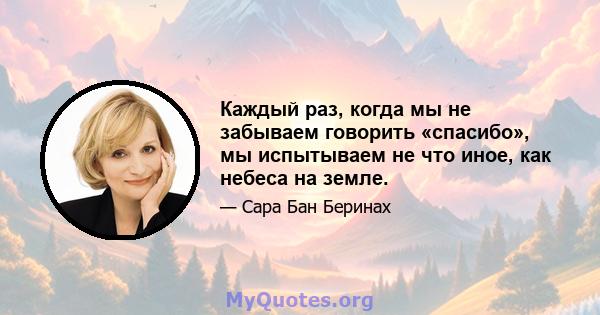 Каждый раз, когда мы не забываем говорить «спасибо», мы испытываем не что иное, как небеса на земле.