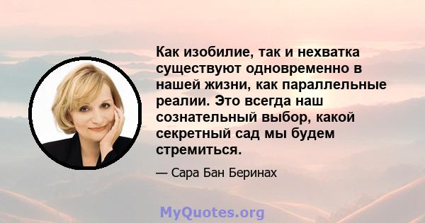 Как изобилие, так и нехватка существуют одновременно в нашей жизни, как параллельные реалии. Это всегда наш сознательный выбор, какой секретный сад мы будем стремиться.