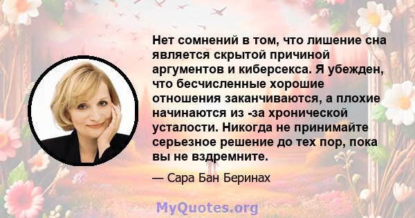 Нет сомнений в том, что лишение сна является скрытой причиной аргументов и киберсекса. Я убежден, что бесчисленные хорошие отношения заканчиваются, а плохие начинаются из -за хронической усталости. Никогда не принимайте 