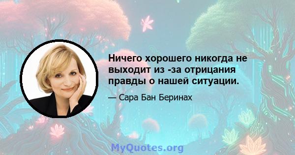 Ничего хорошего никогда не выходит из -за отрицания правды о нашей ситуации.