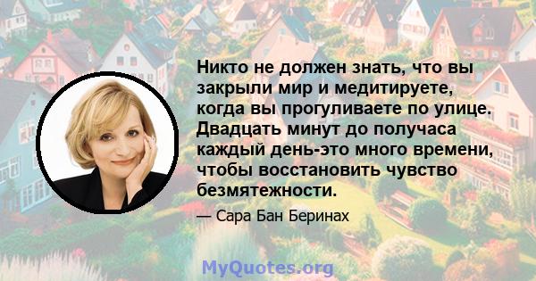 Никто не должен знать, что вы закрыли мир и медитируете, когда вы прогуливаете по улице. Двадцать минут до получаса каждый день-это много времени, чтобы восстановить чувство безмятежности.