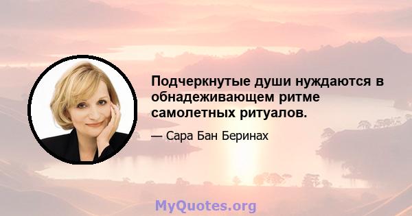 Подчеркнутые души нуждаются в обнадеживающем ритме самолетных ритуалов.