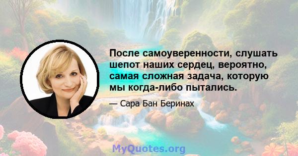 После самоуверенности, слушать шепот наших сердец, вероятно, самая сложная задача, которую мы когда-либо пытались.