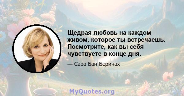 Щедрая любовь на каждом живом, которое ты встречаешь. Посмотрите, как вы себя чувствуете в конце дня.