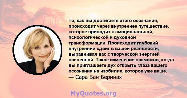 То, как вы достигаете этого осознания, происходит через внутреннее путешествие, которое приводит к эмоциональной, психологической и духовной трансформации. Происходит глубокий внутренний сдвиг в вашей реальности,