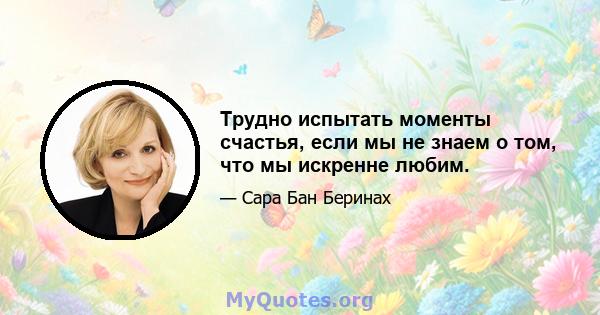 Трудно испытать моменты счастья, если мы не знаем о том, что мы искренне любим.