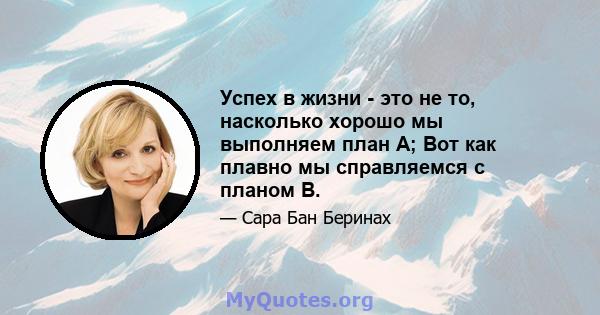 Успех в жизни - это не то, насколько хорошо мы выполняем план А; Вот как плавно мы справляемся с планом B.