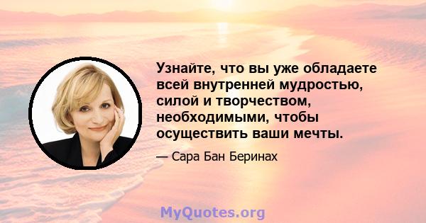 Узнайте, что вы уже обладаете всей внутренней мудростью, силой и творчеством, необходимыми, чтобы осуществить ваши мечты.