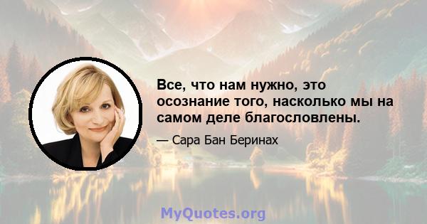 Все, что нам нужно, это осознание того, насколько мы на самом деле благословлены.