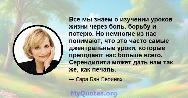 Все мы знаем о изучении уроков жизни через боль, борьбу и потерю. Но немногие из нас понимают, что это часто самые джентральные уроки, которые преподают нас больше всего. Серендипити может дать нам так же, как печаль.